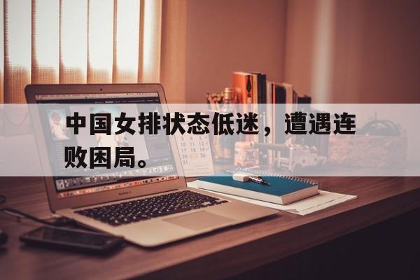 开云手机登录入口中国女排状态低迷，遭遇连败困局。后缀