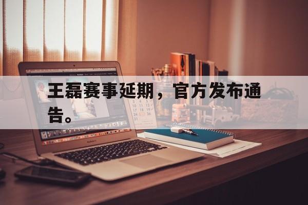 开云手机平台-王磊赛事延期，官方发布通告。后缀
