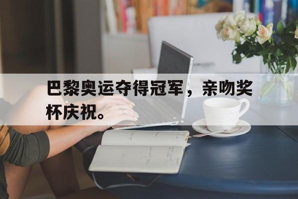 开云手机登录入口-巴黎奥运夺得冠军，亲吻奖杯庆祝。
