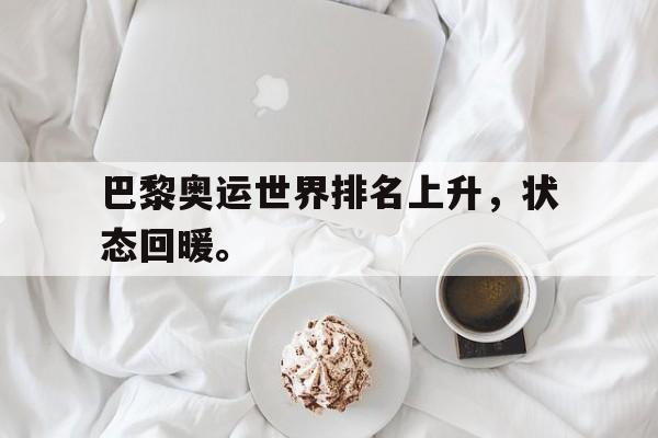 开云手机平台-巴黎奥运世界排名上升，状态回暖。