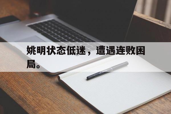 开云手机平台-姚明状态低迷，遭遇连败困局。