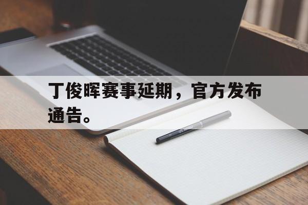 开云手机登录入口-丁俊晖赛事延期，官方发布通告。