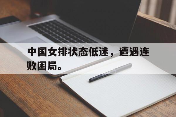 开云手机登录入口-中国女排状态低迷，遭遇连败困局。