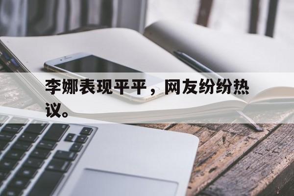 开云手机平台-李娜表现平平，网友纷纷热议。