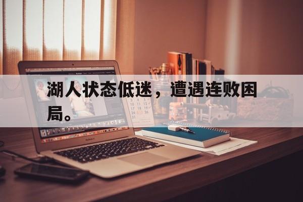 开云手机平台-湖人状态低迷，遭遇连败困局。