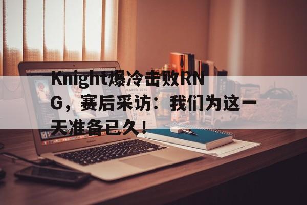 开云手机平台-Knight爆冷击败RNG，赛后采访：我们为这一天准备已久！