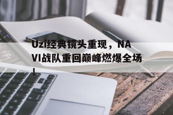 开云手机平台-Uzi经典镜头重现，NAVI战队重回巅峰燃爆全场！