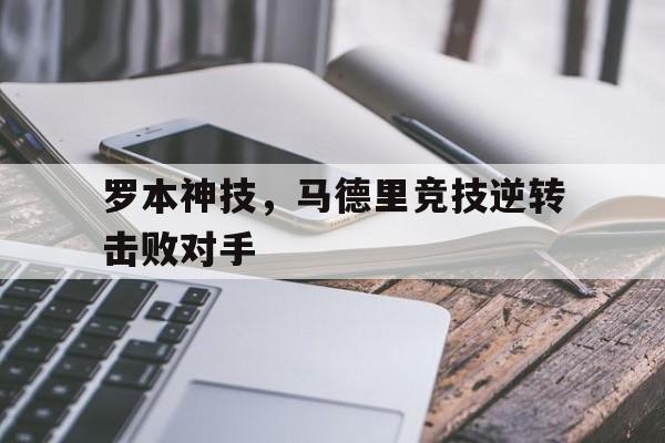 开云手机平台-罗本神技，马德里竞技逆转击败对手