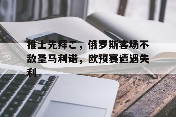 推土先拜こ，俄罗斯客场不敌圣马利诺，欧预赛遭遇失利