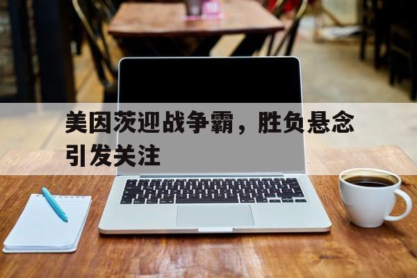 开云手机登录入口-美因茨迎战争霸，胜负悬念引发关注